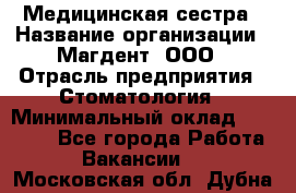 Медицинская сестра › Название организации ­ Магдент, ООО › Отрасль предприятия ­ Стоматология › Минимальный оклад ­ 20 000 - Все города Работа » Вакансии   . Московская обл.,Дубна г.